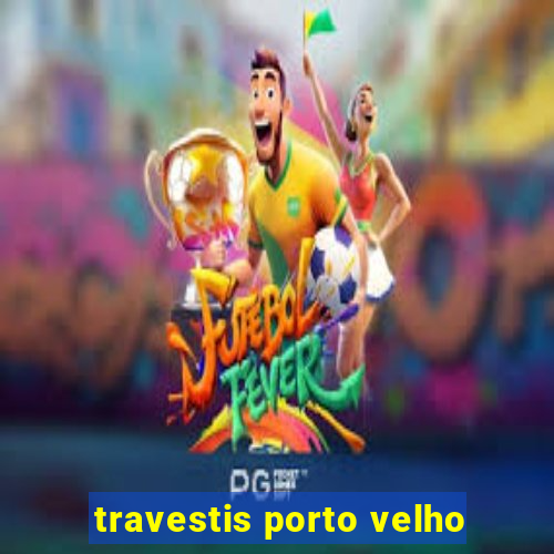 travestis porto velho